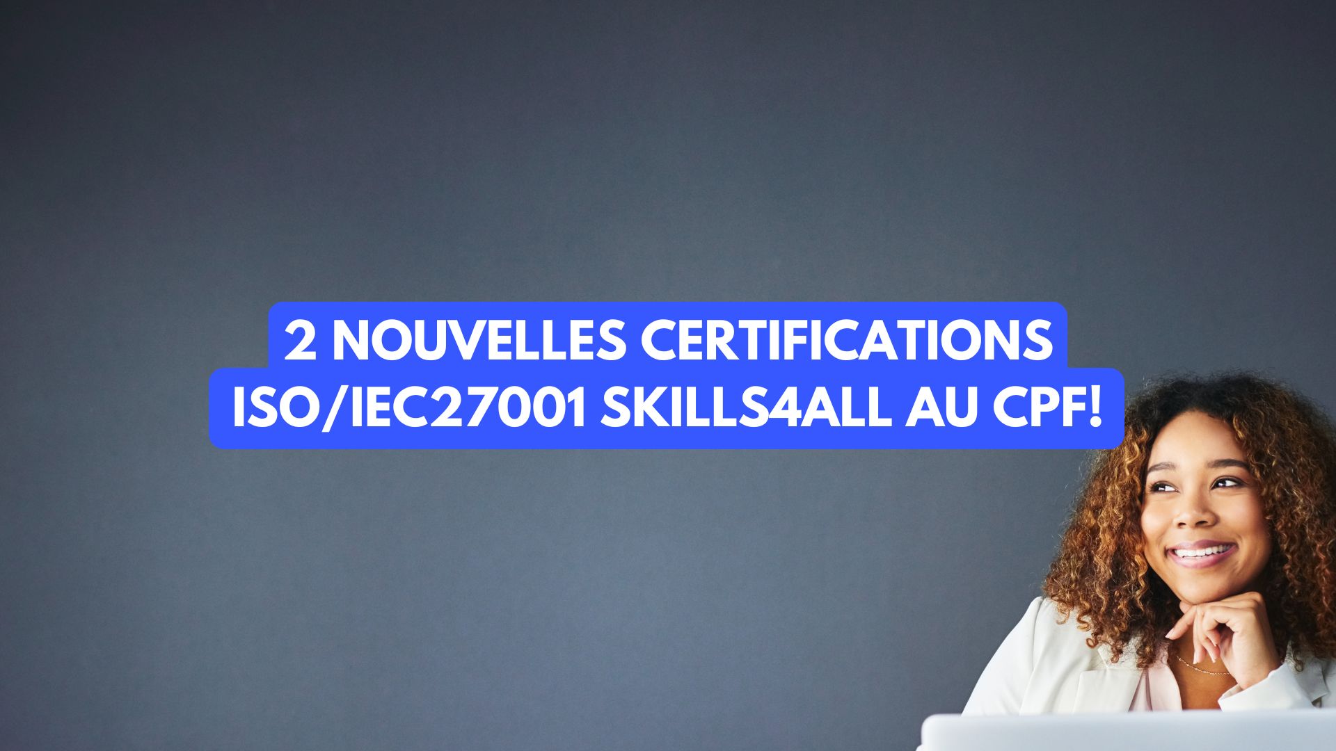2 nouvelles certifications ISO27001 Skills4All au CPF!